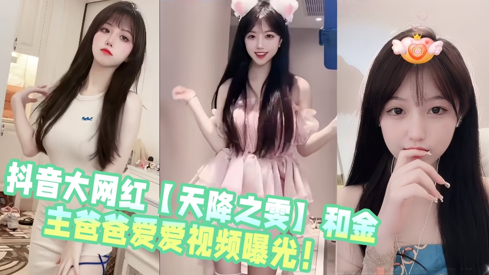 抖音大网红【天降之雯】和金主爸爸爱爱视频曝光！